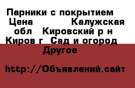 Парники с покрытием!! › Цена ­ 2 760 - Калужская обл., Кировский р-н, Киров г. Сад и огород » Другое   